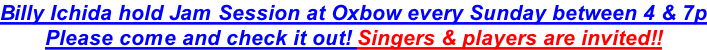 Billy Ichida hold Jam Session at Oxbow every Sunday between 4 & 7p Please come and check it out! Singers & players are invited!!